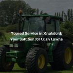 Topsoil Service in Knutsford: Your Solution for Lush Lawns
