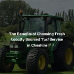 The Benefits of Choosing Fresh Locally Sourced Turf Service in Cheshire