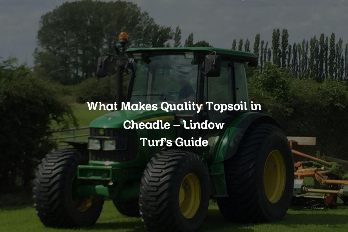 What Makes Quality Topsoil in Cheadle
