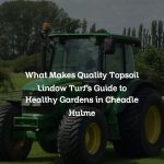 What Makes Quality Topsoil Lindow Turf’s Guide to Healthy Gardens in Cheadle Hulme