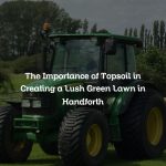 The Importance of Topsoil in Creating a Lush Green Lawn in Handforth