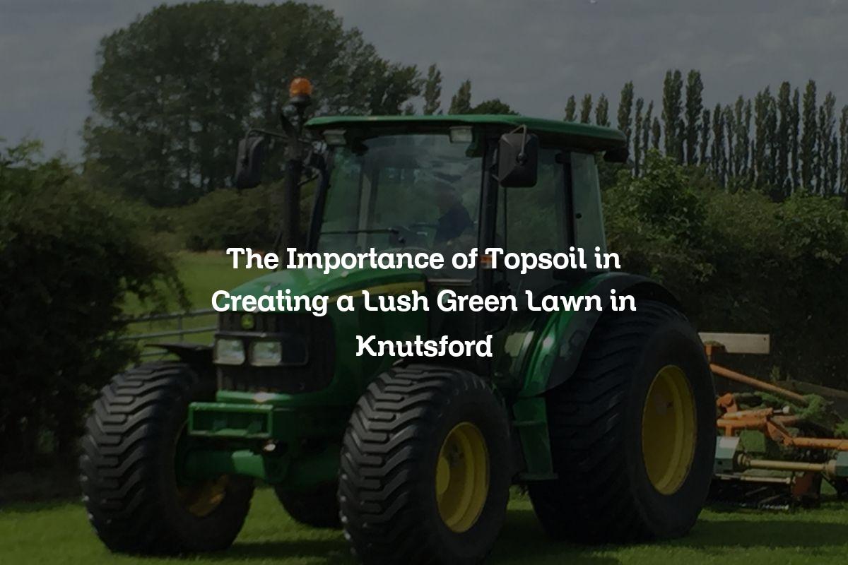 The Importance of Topsoil in Creating a Lush Green Lawn in Knutsford
