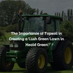 The Importance of Topsoil in Creating a Lush Green Lawn in Heald Green