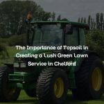 The Importance of Topsoil in Creating a Lush Green Lawn Service in Chelford