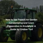 How to Use Topsoil for Garden Landscaping and Lawn Preparation in Knutsford: A Guide by Lindow Turf